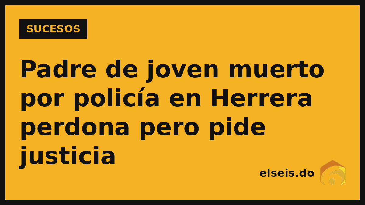 Padre de joven muerto por policía en Herrera perdona pero pide justicia